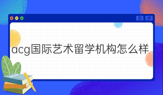 acg国际艺术留学机构怎么样