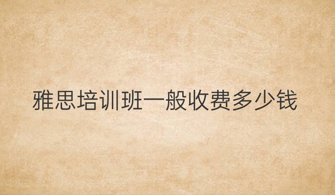 雅思培训班一般收费多少钱