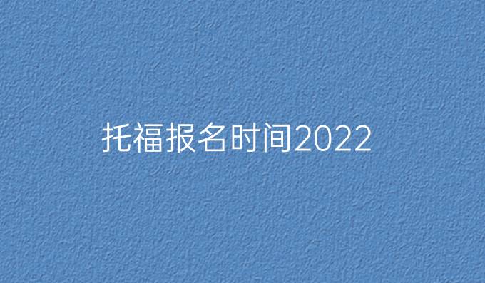 托福报名时间2022