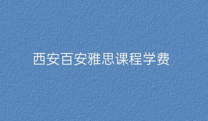 西安百安雅思课程学费