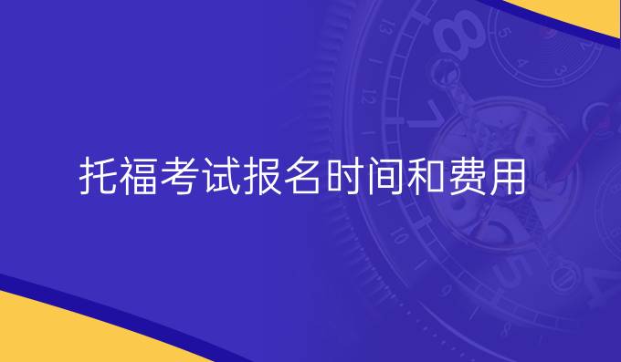 托福考试报名时间和费用