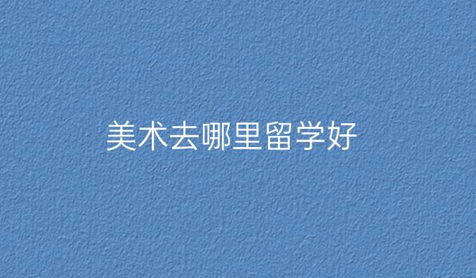 美术去哪里留学好