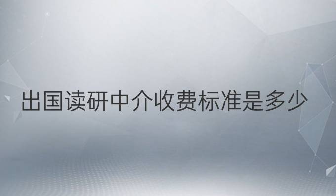 出国读研中介收费标准是多少