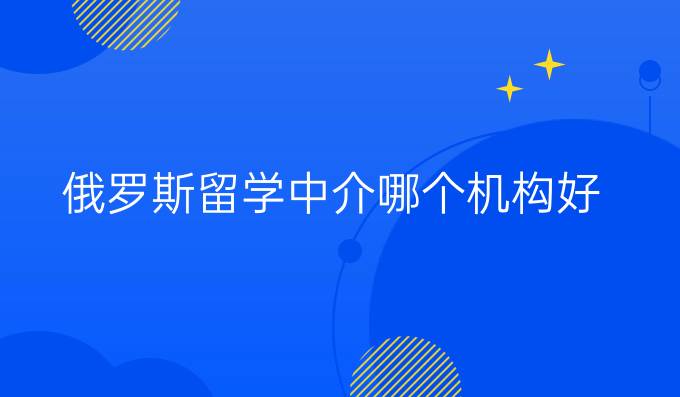 俄罗斯留学中介哪个机构好