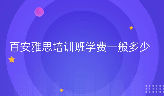 百安雅思培训班学费一般多少