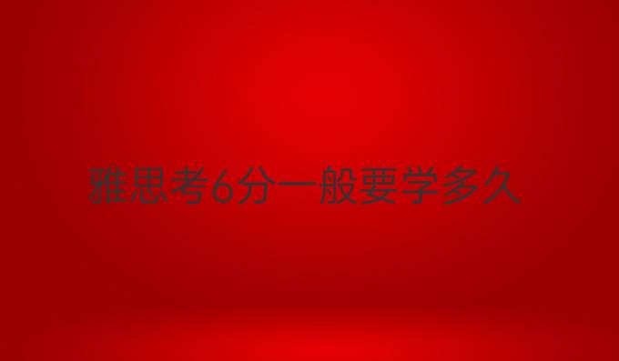雅思考6分一般要学多久