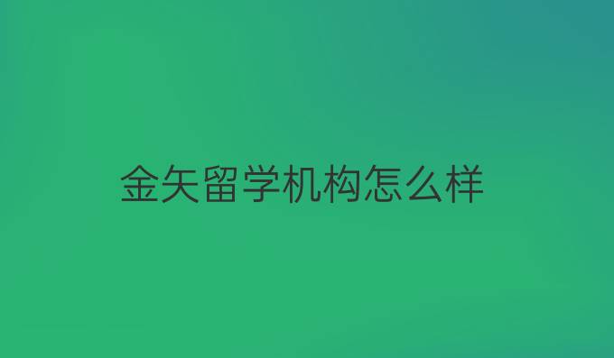 金矢留学机构怎么样