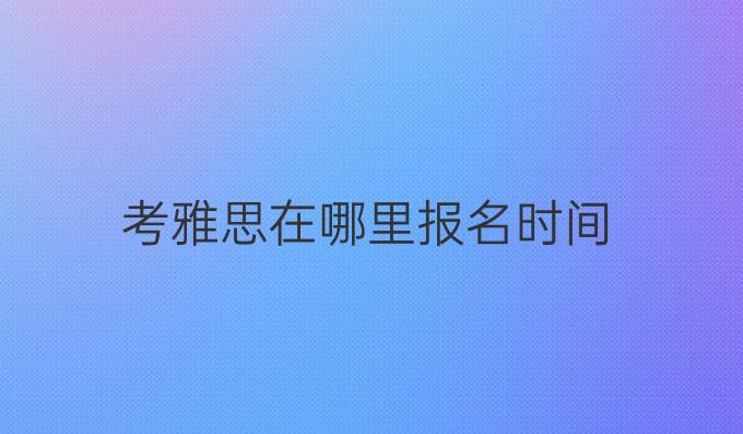 考雅思在哪里报名时间