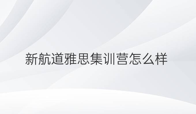 新航道雅思集训营怎么样