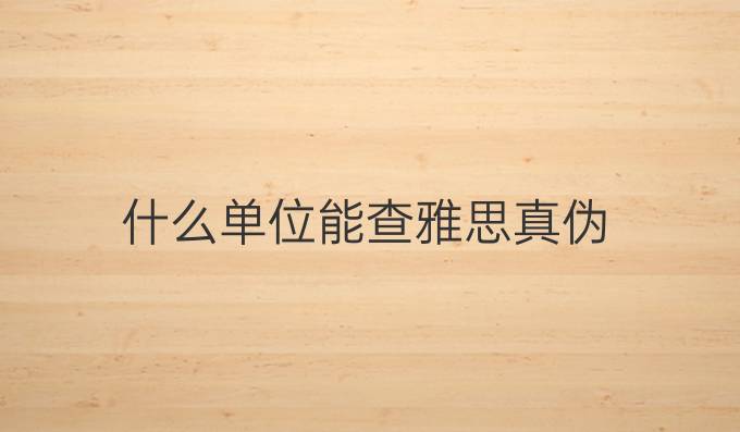 什么单位能查雅思真伪