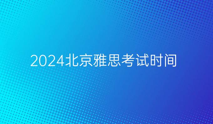 2024北京雅思考试时间