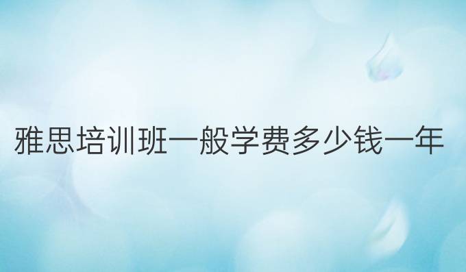 雅思培训班一般学费多少钱一年