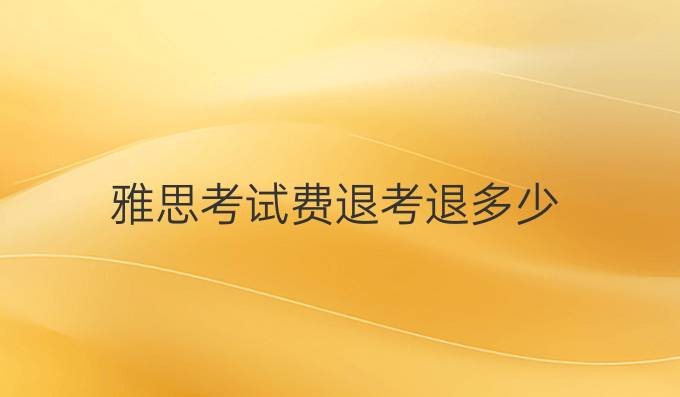 雅思考试费退考退多少