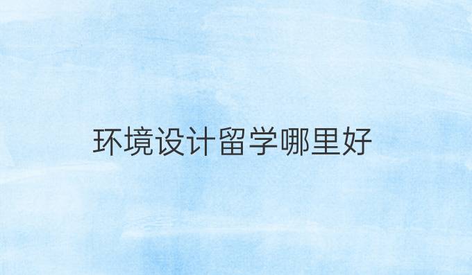 环境设计留学哪里好