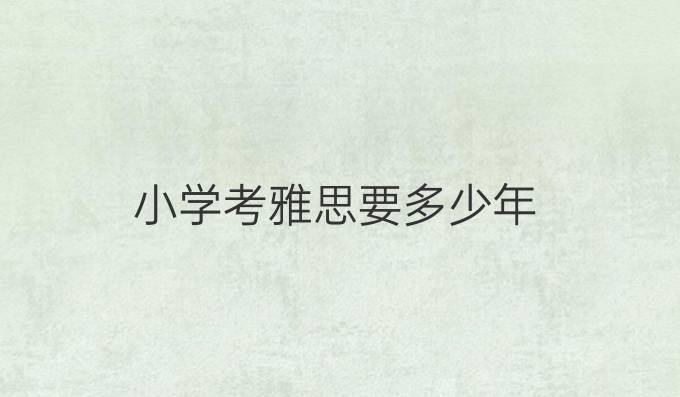 小学考雅思要多少年
