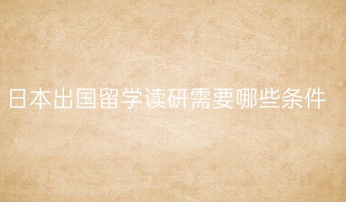 日本出国留学读研需要哪些条件