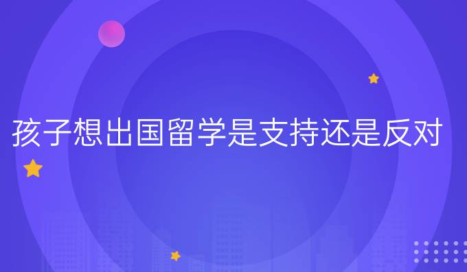 孩子想出国留学是支持还是反对
