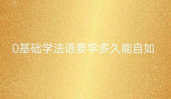 0基础学法语要学多久能自如