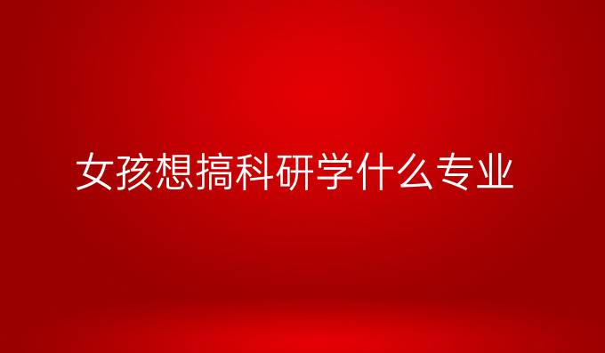 女孩想搞科研学什么专业