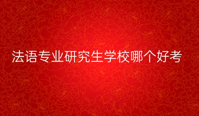 法语专业研究生学校哪个好考