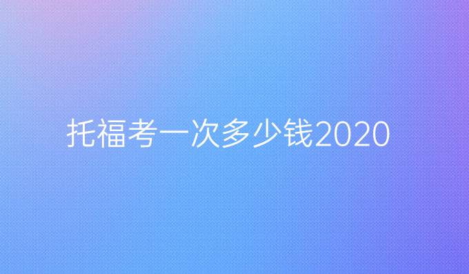 托福考一次多少钱2020