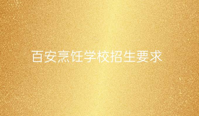 百安烹饪学校招生要求