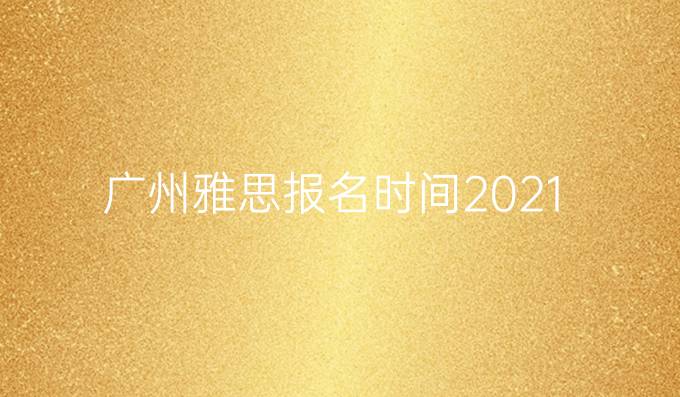 广州雅思报名时间2021