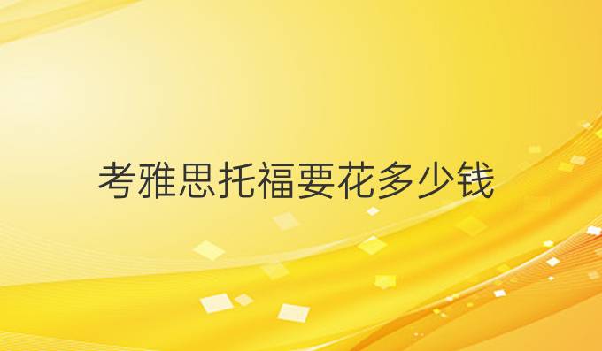 考雅思托福要花多少钱