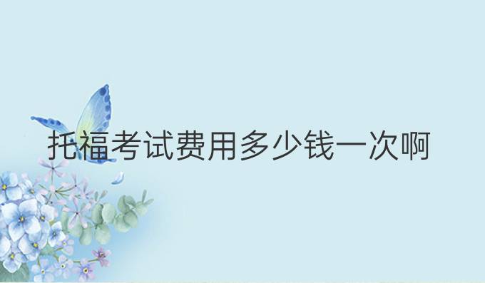 托福考试费用多少钱一次啊