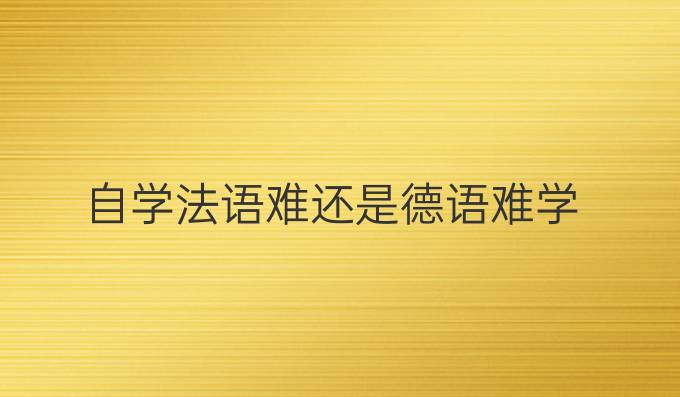 自学法语难还是德语难学