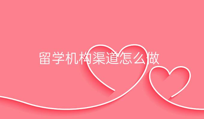 留学机构渠道怎么做