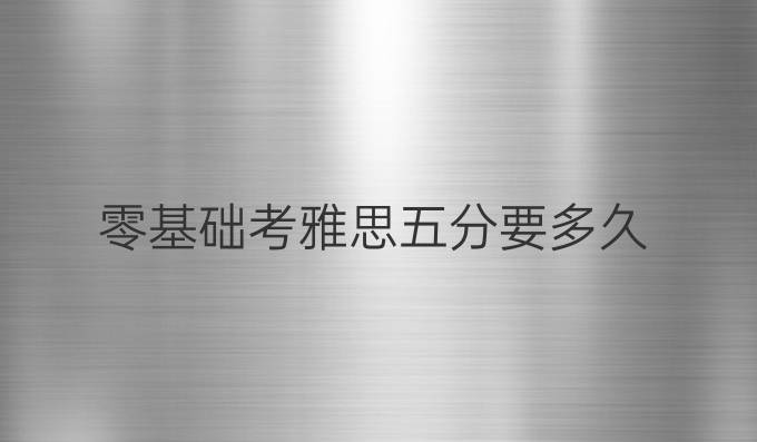 零基础考雅思五分要多久