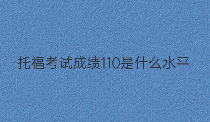托福考试成绩110是什么水平
