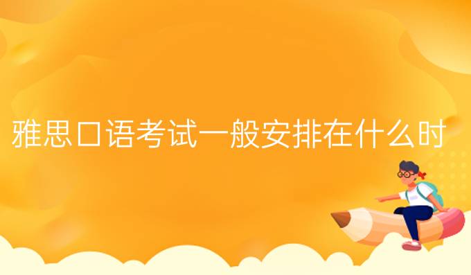 雅思口语考试一般安排在什么时候