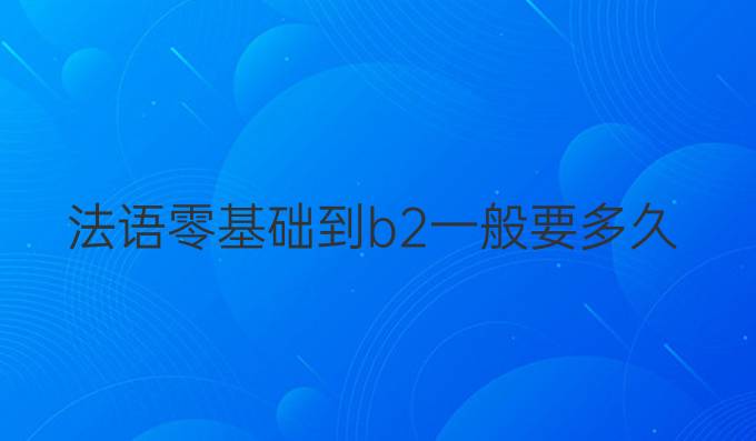 法语零基础到b2一般要多久