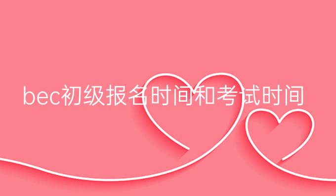 bec初级报名时间和考试时间