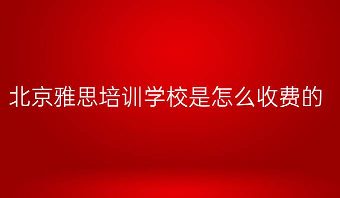 北京雅思培训学校是怎么收费的