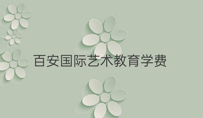 百安国际艺术教育学费