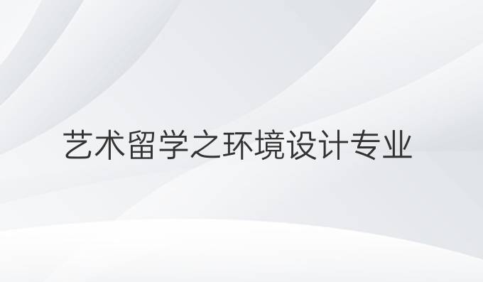 艺术留学之环境设计专业