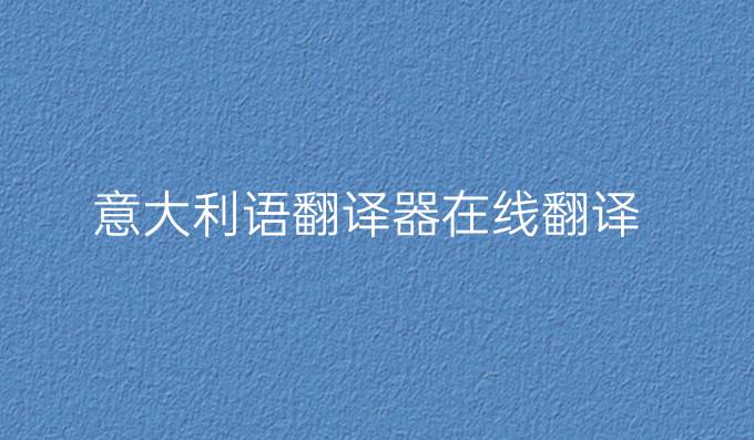 意大利语翻译器在线翻译