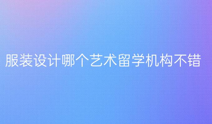 服装设计哪个艺术留学机构不错的
