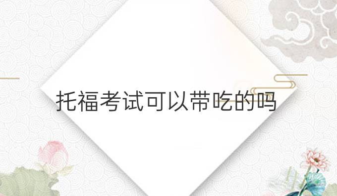 托福考试可以带吃的吗