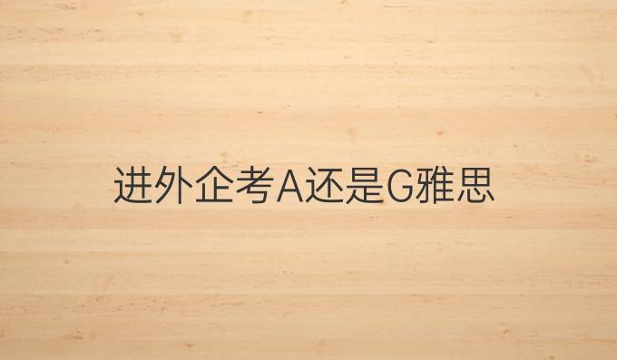 进外企考A还是G雅思