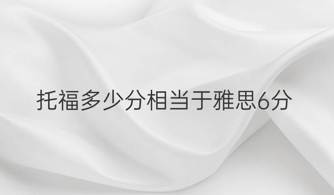 托福多少分相当于雅思6分