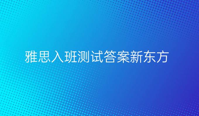 雅思入班测试答案新东方