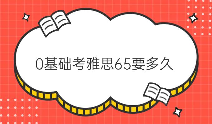 0基础考雅思6.5要多久