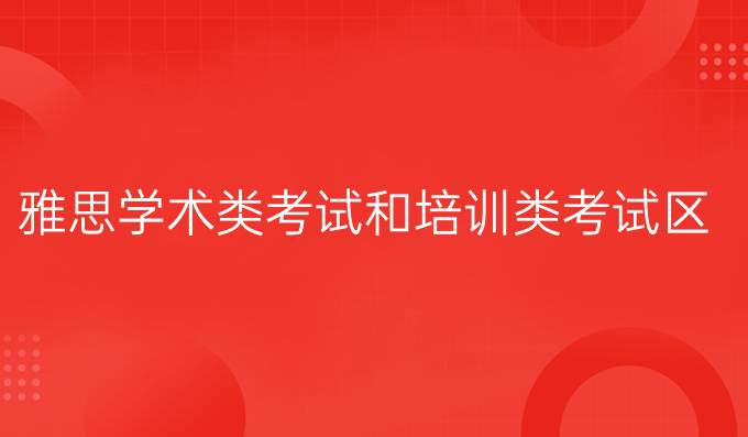 雅思学术类考试和培训类考试区别