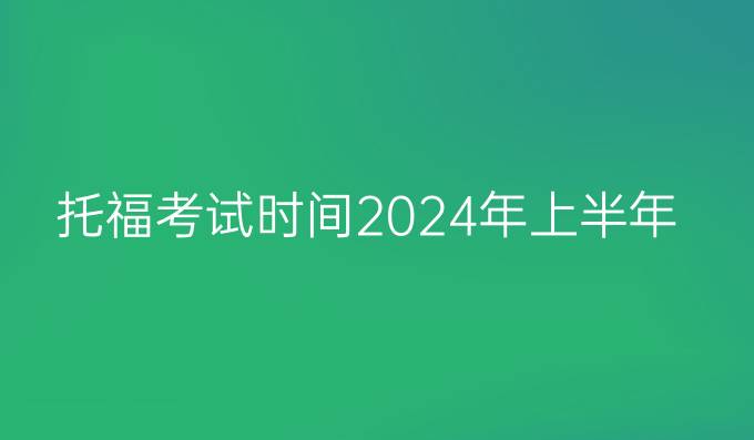 托福考试时间2024年上半年