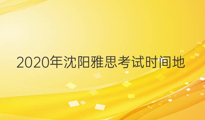 2020年沈阳雅思考试时间地点