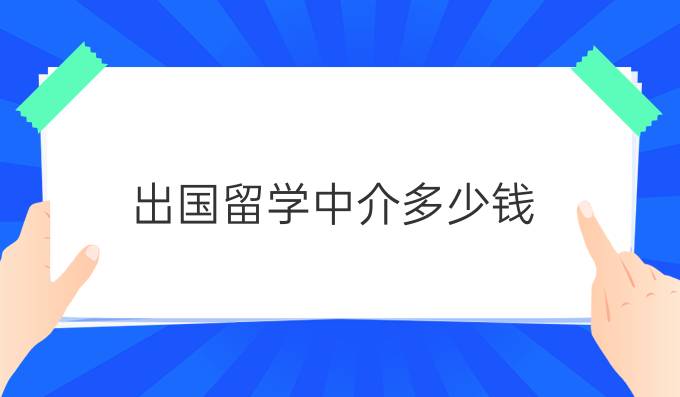 出国留学中介多少钱